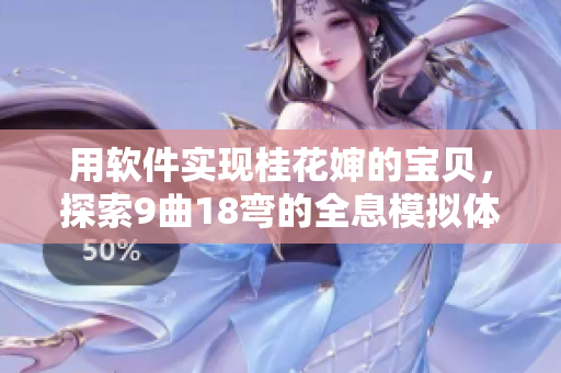 用软件实现桂花婶的宝贝，探索9曲18弯的全息模拟体验