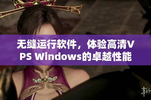 无缝运行软件，体验高清VPS Windows的卓越性能