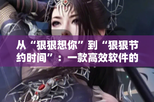 从“狠狠想你”到“狠狠节约时间”：一款高效软件的诞生，不容错过！