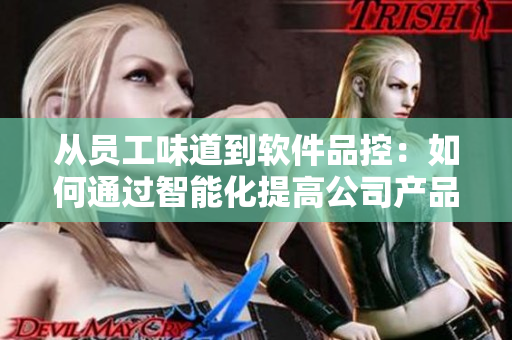 从员工味道到软件品控：如何通过智能化提高公司产品品质