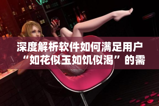 深度解析软件如何满足用户“如花似玉如饥似渴”的需求