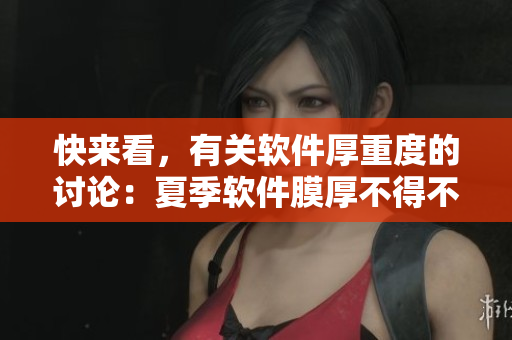 快来看，有关软件厚重度的讨论：夏季软件膜厚不得不谈！