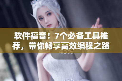 软件福音！7个必备工具推荐，带你畅享高效编程之路