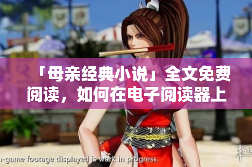 「母亲经典小说」全文免费阅读，如何在电子阅读器上打开？