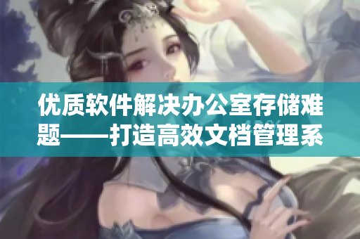 优质软件解决办公室存储难题——打造高效文档管理系统