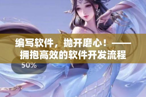 编写软件，抛开磨心！——拥抱高效的软件开发流程