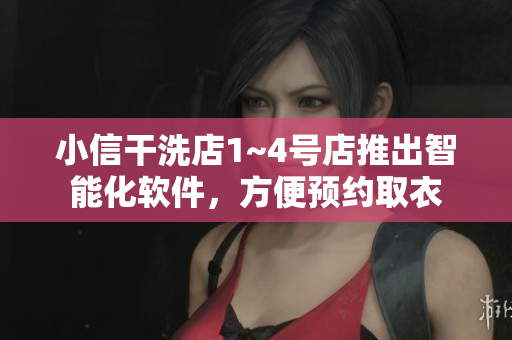 小信干洗店1~4号店推出智能化软件，方便预约取衣