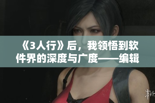 《3人行》后，我领悟到软件界的深度与广度——编辑感悟