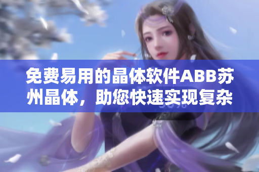 免费易用的晶体软件ABB苏州晶体，助您快速实现复杂的图像处理