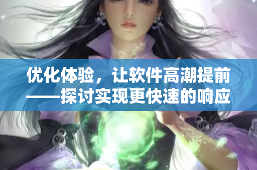 优化体验，让软件高潮提前——探讨实现更快速的响应时间