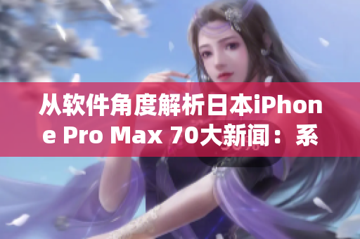 从软件角度解析日本iPhone Pro Max 70大新闻：系统急速流畅