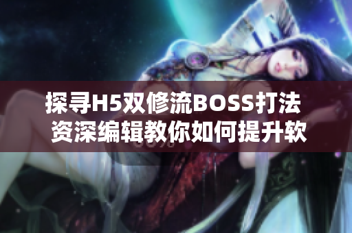 探寻H5双修流BOSS打法  资深编辑教你如何提升软件修为