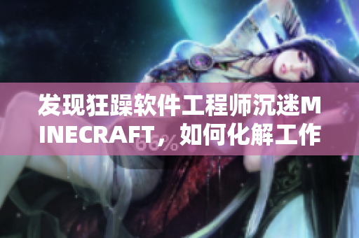 发现狂躁软件工程师沉迷MINECRAFT，如何化解工作与游戏的矛盾？