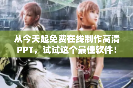 从今天起免费在线制作高清PPT，试试这个最佳软件！