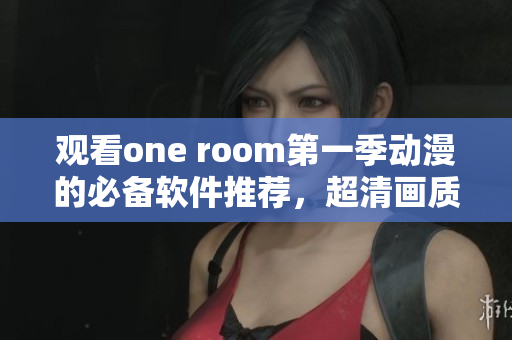观看one room第一季动漫的必备软件推荐，超清画质等你体验！