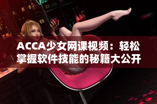 ACCA少女网课视频：轻松掌握软件技能的秘籍大公开！