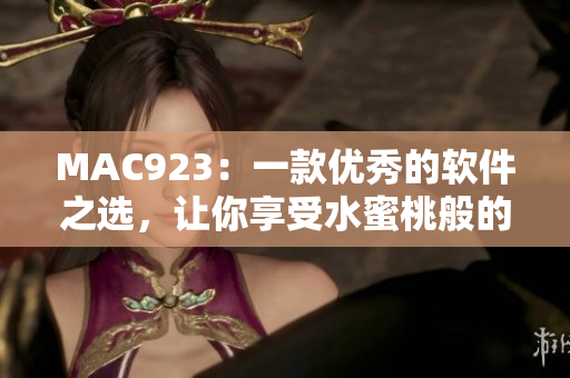 MAC923：一款优秀的软件之选，让你享受水蜜桃般的使用体验