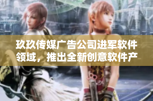玖玖传媒广告公司进军软件领域，推出全新创意软件产品线