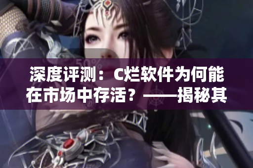 深度评测：C烂软件为何能在市场中存活？——揭秘其背后的运作奥秘