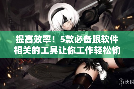 提高效率！5款必备跟软件相关的工具让你工作轻松愉快