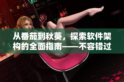 从番茄到秋葵，探索软件架构的全面指南——不容错过的蔬菜软件开发指南