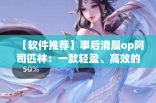【软件推荐】事后清晨op阿司匹林：一款轻盈、高效的软件全文免费阅读
