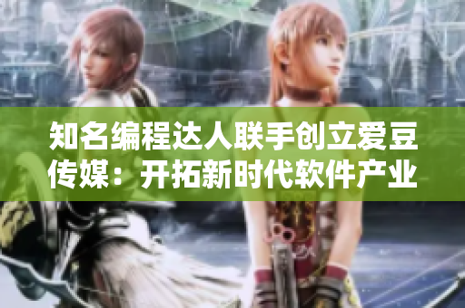 知名编程达人联手创立爱豆传媒：开拓新时代软件产业２０１５年正式启程