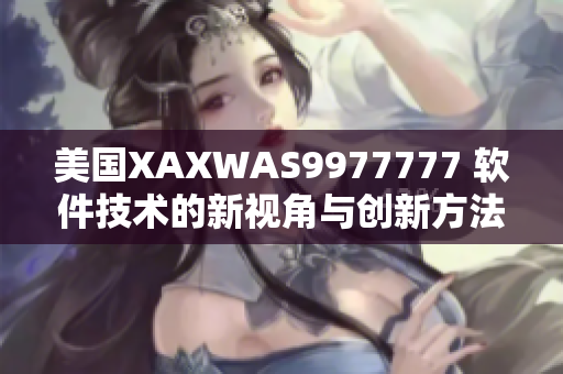 美国XAXWAS9977777 软件技术的新视角与创新方法