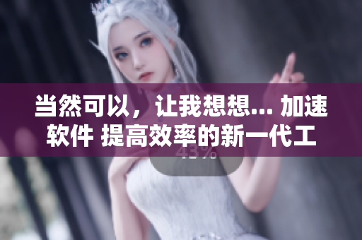 当然可以，让我想想... 加速软件 提高效率的新一代工具