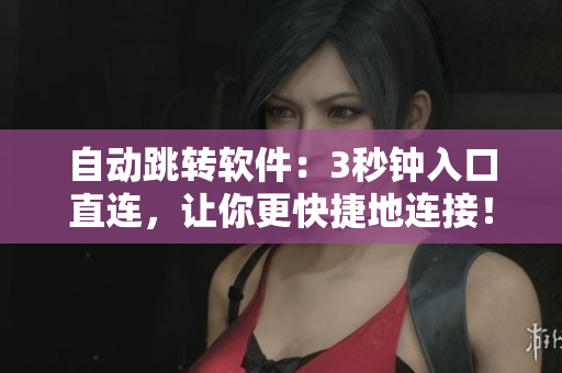 自动跳转软件：3秒钟入口直连，让你更快捷地连接！