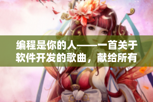 编程是你的人——一首关于软件开发的歌曲，献给所有热爱编程的人们