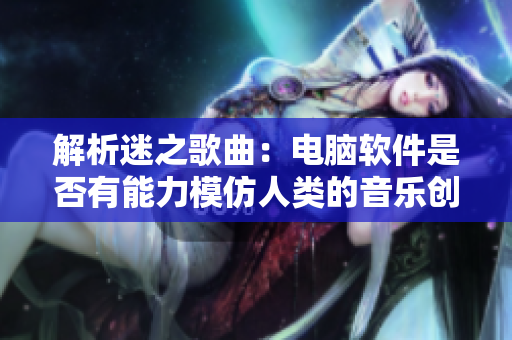 解析迷之歌曲：电脑软件是否有能力模仿人类的音乐创作？
