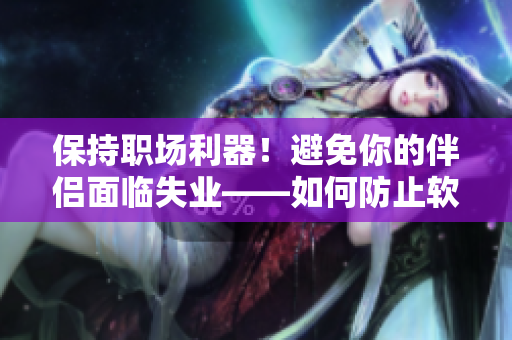保持职场利器！避免你的伴侣面临失业——如何防止软件行业开除风险