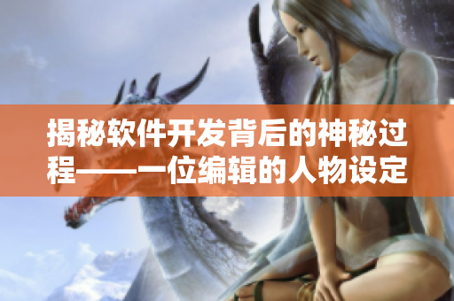 揭秘软件开发背后的神秘过程——一位编辑的人物设定篇