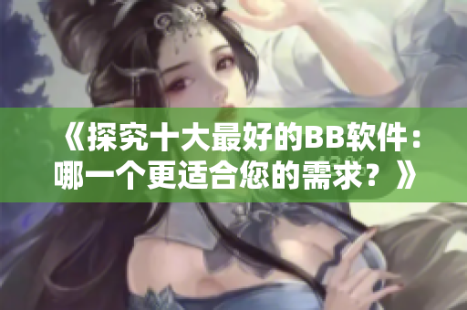 《探究十大最好的BB软件：哪一个更适合您的需求？》