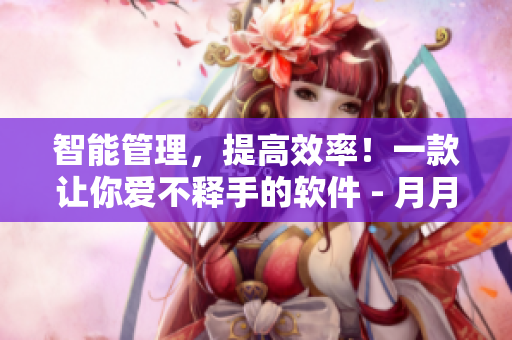 智能管理，提高效率！一款让你爱不释手的软件 - 月月管理