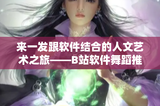 来一发跟软件结合的人文艺术之旅——B站软件舞蹈推荐！