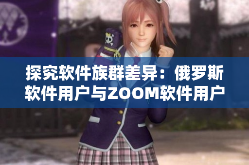 探究软件族群差异：俄罗斯软件用户与ZOOM软件用户的不同特征剖析