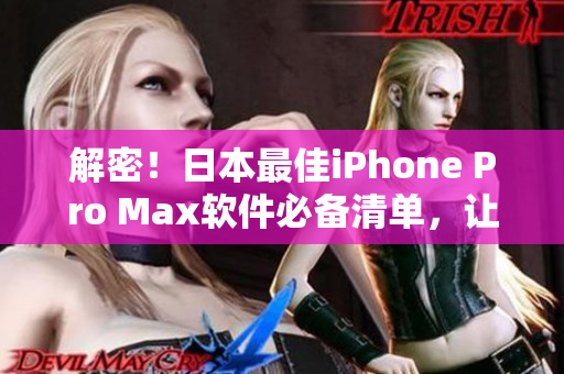 解密！日本最佳iPhone Pro Max软件必备清单，让你的手机更智能