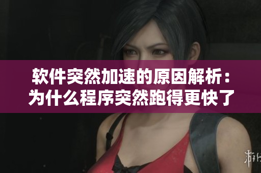 软件突然加速的原因解析：为什么程序突然跑得更快了？