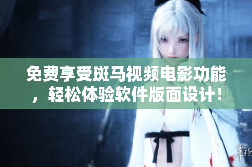 免费享受斑马视频电影功能，轻松体验软件版面设计！