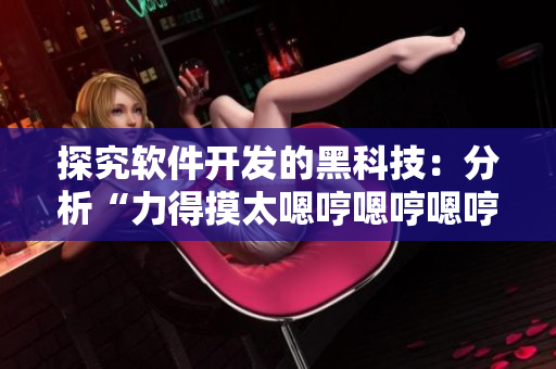 探究软件开发的黑科技：分析“力得摸太嗯哼嗯哼嗯哼”背后的实践战略