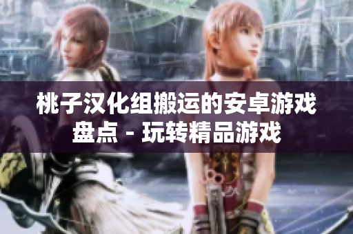 桃子汉化组搬运的安卓游戏盘点 - 玩转精品游戏