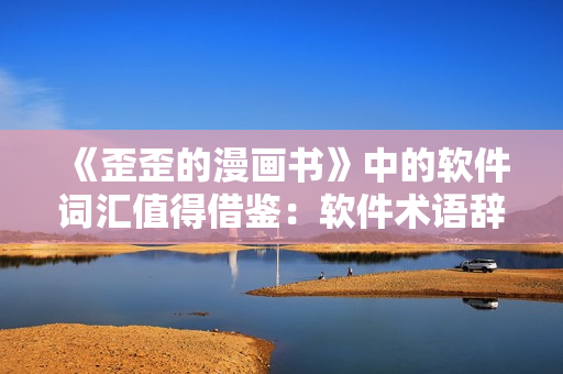 《歪歪的漫画书》中的软件词汇值得借鉴：软件术语辞典大全
