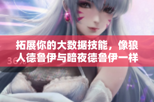 拓展你的大数据技能，像狼人德鲁伊与暗夜德鲁伊一样操纵数据