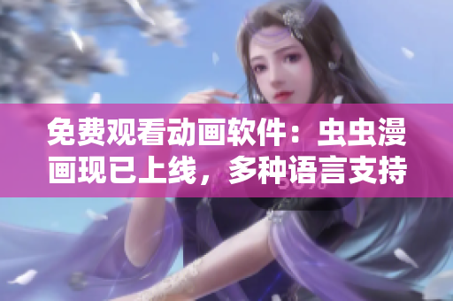 免费观看动画软件：虫虫漫画现已上线，多种语言支持！