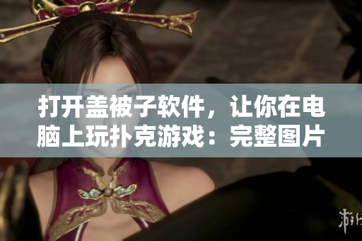 打开盖被子软件，让你在电脑上玩扑克游戏：完整图片大全