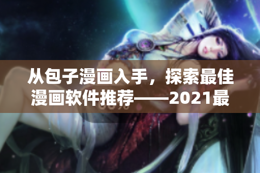 从包子漫画入手，探索最佳漫画软件推荐——2021最新重磅！