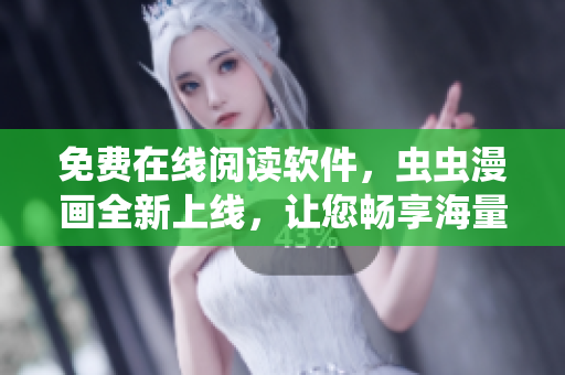 免费在线阅读软件，虫虫漫画全新上线，让您畅享海量漫画！