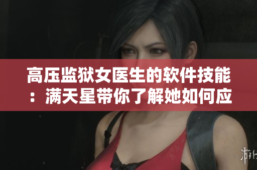 高压监狱女医生的软件技能：满天星带你了解她如何应对挑战